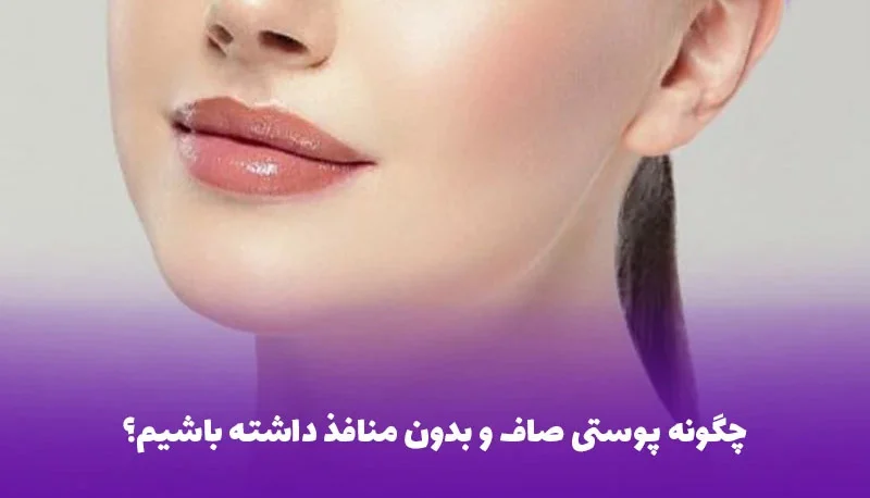 چگونه پوستی صاف و بدون منافذ داشته باشیم (روش خانگی)